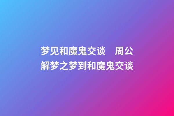 梦见和魔鬼交谈　周公解梦之梦到和魔鬼交谈